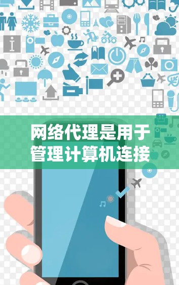 网络代理是用于管理计算机连接到互联网设备的工具，其使用方法涉及多个步骤。以下是一个详细且系统化的网络代理使用步骤指南