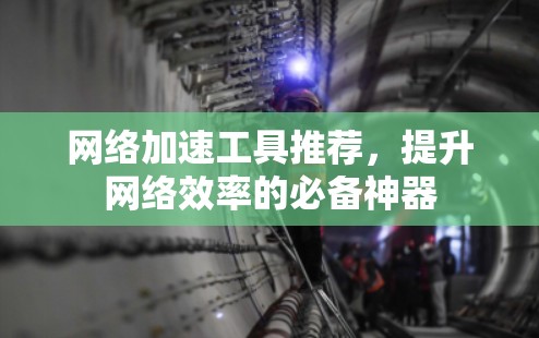 网络加速工具推荐，提升网络效率的必备神器