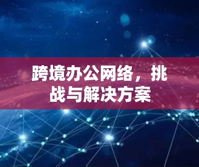 跨境办公网络，挑战与解决方案