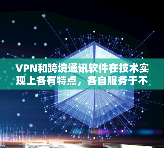 VPN和跨境通讯软件在技术实现上各有特点,各自服务于不同的需求。以下是详细的分析 VPN和跨境通讯软件在技术实现上各有特点,各自服务于不同的需求。以下是详细的分析