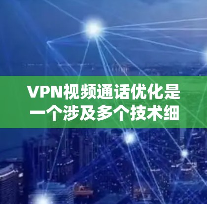 VPN视频通话优化是一个涉及多个技术细节和系统设置的问题,以下是一些关键方面和优化方法,帮助你提升视频通话体验 VPN视频通话优化是一个涉及多个技术细节和系统设置的问题,以下是一些关键方面和优化方法,帮助你提升视频通话体验