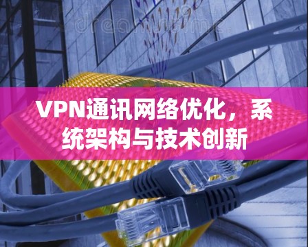 VPN通讯网络优化，系统架构与技术创新