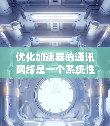 优化加速器的通讯网络是一个系统性工程，需要综合考虑多个方面来实现最佳性能。以下是一个结构化的优化计划，涵盖关键步骤和注意事项