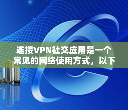 连接VPN社交应用是一个常见的网络使用方式,以下是连接步骤的详细说明 连接VPN社交应用是一个常见的网络使用方式,以下是连接步骤的详细说明