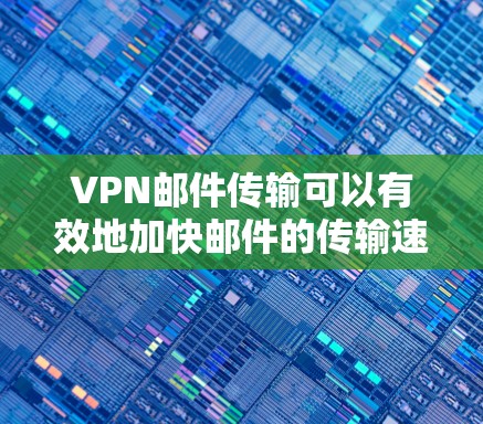VPN邮件传输可以有效地加快邮件的传输速度,特别是在需要快速发送大量邮件的情况下。以下是几种VPN邮件传输加速的方法 VPN邮件传输可以有效地加快邮件的传输速度,特别是在需要快速发送大量邮件的情况下。以下是几种VPN邮件传输加速的方法