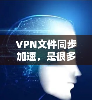 VPN文件同步加速,是很多用户在VPN服务中常见的需求。以下是关于如何实现VPN文件同步加速的建议和工具推荐 VPN文件同步加速,是很多用户在VPN服务中常见的需求。以下是关于如何实现VPN文件同步加速的建议和工具推荐