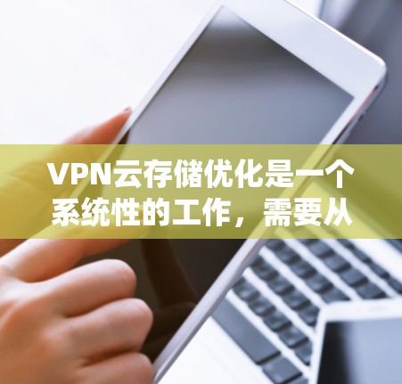 VPN云存储优化是一个系统性的工作,需要从多个方面入手,确保数据的安全和隐私。以下是逐步优化VPN云存储的建议 VPN云存储优化是一个系统性的工作,需要从多个方面入手,确保数据的安全和隐私。以下是逐步优化VPN云存储的建议