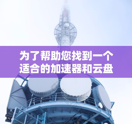 为了帮助您找到一个适合的加速器和云盘连接工具,以下是一些推荐的选项,涵盖了自动加速器、云连接加速器和云存储加速器的类型,适合在云环境中提升文件连接速度和加速下载 为了帮助您找到一个适合的加速器和云盘连接工具,以下是一些推荐的选项,涵盖了自动加速器、云连接加速器和云存储加速器的类型,适合在云环境中提升文件连接速度和加速下载