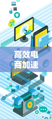 高效电商加速器,助力您的电商运营迈向新高度 高效电商加速器,助力您的电商运营迈向新高度