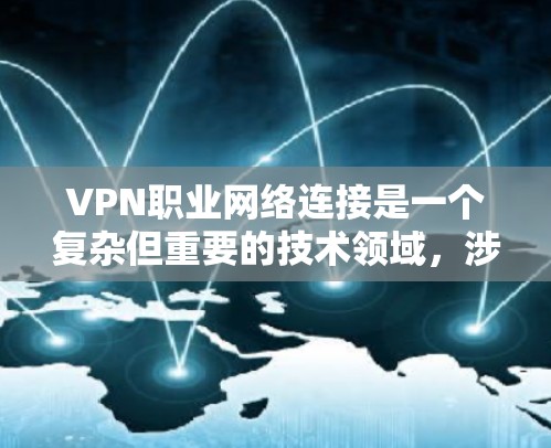 VPN职业网络连接是一个复杂但重要的技术领域，涉及多个方面，包括技术、安全和用户意识。以下是一个结构化的总结，帮助您更好地理解和使用VPN