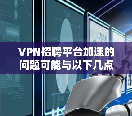 VPN招聘平台加速的问题可能与以下几点有关