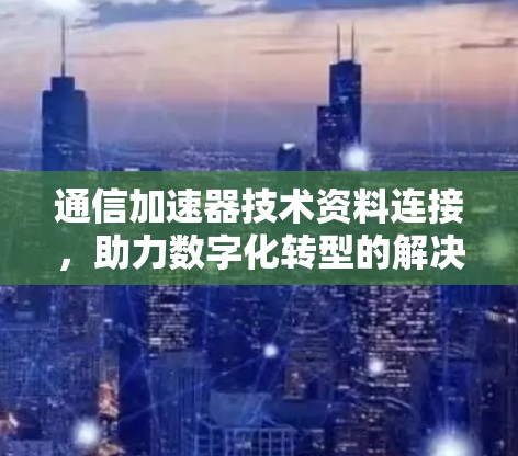 通信加速器技术资料连接，助力数字化转型的解决方案