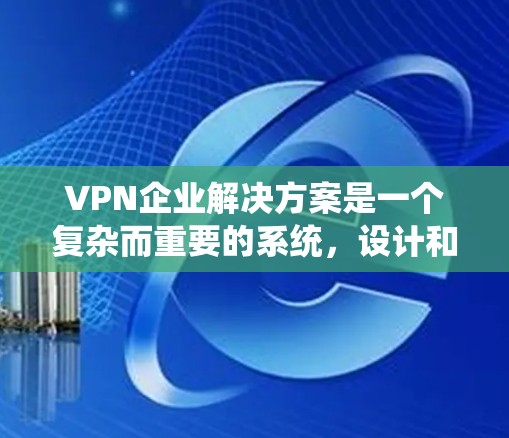 VPN企业解决方案是一个复杂而重要的系统,设计和选择VPN服务需要综合考虑多个因素。以下是一些关键点和建议,帮助您更好地理解和选择VPN企业的解决方案 VPN企业解决方案是一个复杂而重要的系统,设计和选择VPN服务需要综合考虑多个因素。以下是一些关键点和建议,帮助您更好地理解和选择VPN企业的解决方案