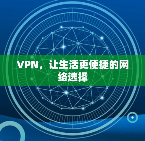 VPN,让生活更便捷的网络选择 VPN,让生活更便捷的网络选择