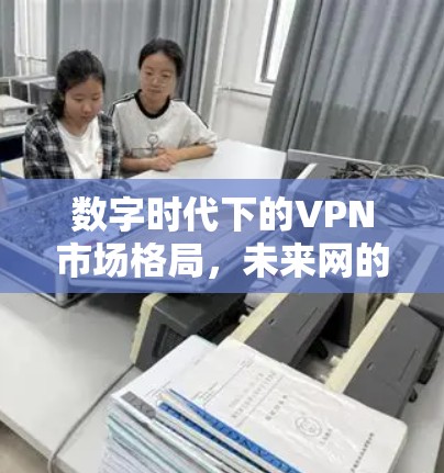 数字时代下的VPN市场格局，未来网的未来