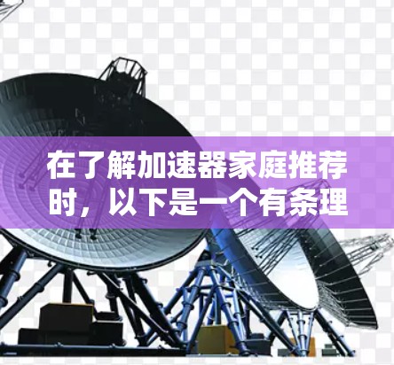 在了解加速器家庭推荐时,以下是一个有条理的总结和建议 在了解加速器家庭推荐时,以下是一个有条理的总结和建议