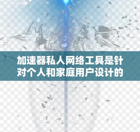 加速器私人网络工具是针对个人和家庭用户设计的,旨在优化网络性能,提高加载速度和减少延迟。以下是这些工具的主要特点、功能、优缺点以及使用步骤的详细分析 加速器私人网络工具是针对个人和家庭用户设计的,旨在优化网络性能,提高加载速度和减少延迟。以下是这些工具的主要特点、功能、优缺点以及使用步骤的详细分析