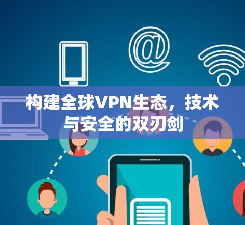 构建全球VPN生态，技术与安全的双刃剑