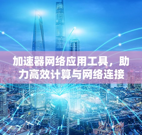 加速器网络应用工具，助力高效计算与网络连接