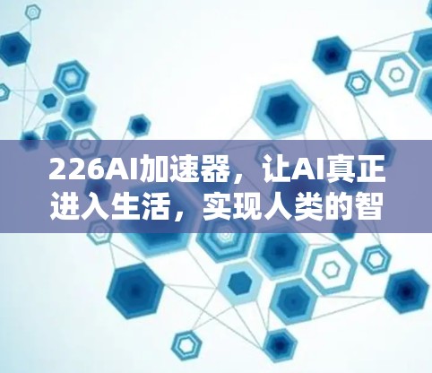 226AI加速器，让AI真正进入生活，实现人类的智能需求