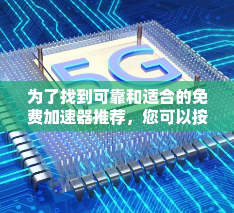为了找到可靠和适合的免费加速器推荐,您可以按照以下步骤进行选择 为了找到可靠和适合的免费加速器推荐,您可以按照以下步骤进行选择