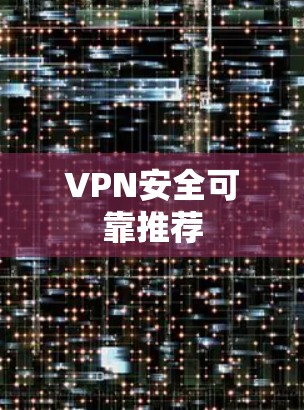 VPN安全可靠推荐 VPN安全可靠推荐