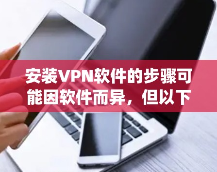 安装VPN软件的步骤可能因软件而异,但以下是一个通用的步骤指南,适用于大多数 popular VPN 软件,如 VPN Everywhere、Freenet、Net replacing 等 安装VPN软件的步骤可能因软件而异,但以下是一个通用的步骤指南,适用于大多数 popular VPN 软件,如 VPN Everywhere、Freenet、Net replacing 等