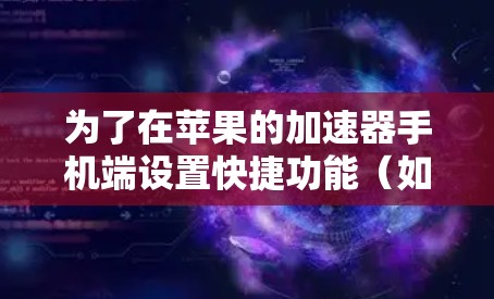 为了在苹果的加速器手机端设置快捷功能(如自动下载、自动搜索、自动更新)您可以按照以下步骤操作 为了在苹果的加速器手机端设置快捷功能(如自动下载、自动搜索、自动更新)您可以按照以下步骤操作