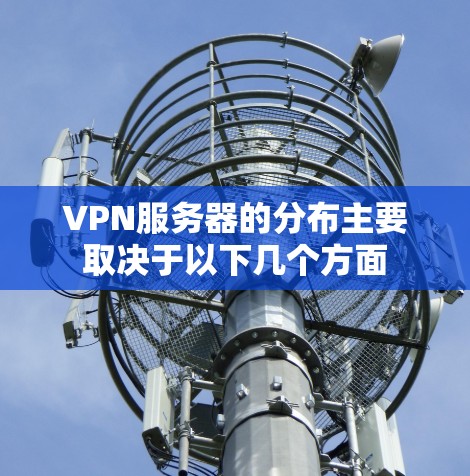 VPN服务器的分布主要取决于以下几个方面
