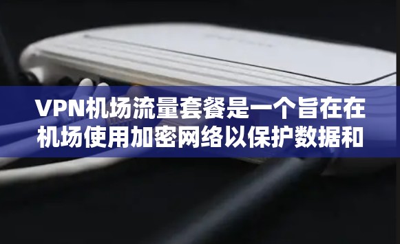 VPN机场流量套餐是一个旨在在机场使用加密网络以保护数据和设备安全的解决方案。以下是对该主题的详细分析和建议