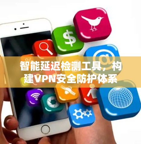 智能延迟检测工具，构建VPN安全防护体系