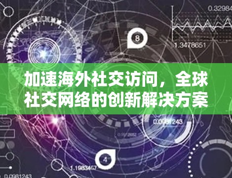 加速海外社交访问,全球社交网络的创新解决方案 加速海外社交访问,全球社交网络的创新解决方案