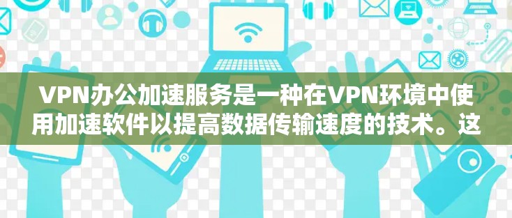 VPN办公加速服务是一种在VPN环境中使用加速软件以提高数据传输速度的技术。这些服务通过多种方法优化数据传输,帮助用户在安全协议下高效工作或访问敏感内容。以下是对这些服务的详细分析 VPN办公加速服务是一种在VPN环境中使用加速软件以提高数据传输速度的技术。这些服务通过多种方法优化数据传输,帮助用户在安全协议下高效工作或访问敏感内容。以下是对这些服务的详细分析