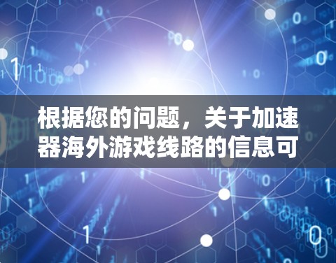 根据您的问题,关于加速器海外游戏线路的信息可能需要进一步确认,因为加速器在中文网络中的正确含义可能与您所描述的有所不同。以下是可能的解释和建议 根据您的问题,关于加速器海外游戏线路的信息可能需要进一步确认,因为加速器在中文网络中的正确含义可能与您所描述的有所不同。以下是可能的解释和建议