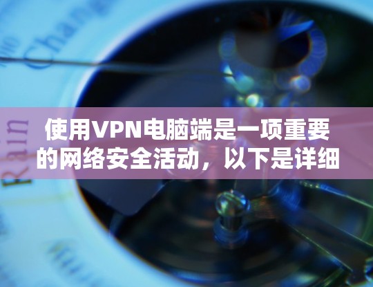 使用VPN电脑端是一项重要的网络安全活动,以下是详细的步骤和注意事项 使用VPN电脑端是一项重要的网络安全活动,以下是详细的步骤和注意事项
