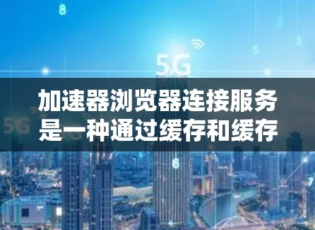 加速器浏览器连接服务是一种通过缓存和缓存重用技术,提升浏览器和加速器之间性能的工具。它允许浏览器和加速器之间共享缓存数据,从而减少加载时间。以下是对该服务的详细分析 加速器浏览器连接服务是一种通过缓存和缓存重用技术,提升浏览器和加速器之间性能的工具。它允许浏览器和加速器之间共享缓存数据,从而减少加载时间。以下是对该服务的详细分析