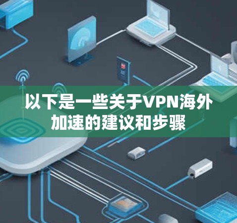 以下是一些关于VPN海外加速的建议和步骤