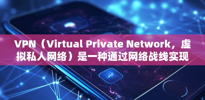 VPN（Virtual Private Network，虚拟私人网络）是一种通过网络战线实现内部或外部用户之间通信的技术，通常用于加密和匿名传输数据。在VPN中，高清视频的连接可以通过以下方式实现