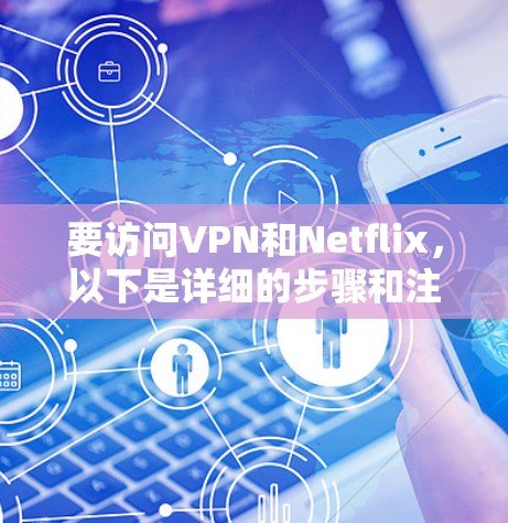 要访问VPN和Netflix,以下是详细的步骤和注意事项 要访问VPN和Netflix,以下是详细的步骤和注意事项