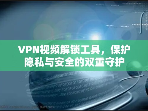 VPN视频解锁工具，保护隐私与安全的双重守护