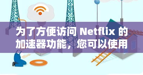 为了方便访问 Netflix 的加速器功能，您可以使用以下几种工具