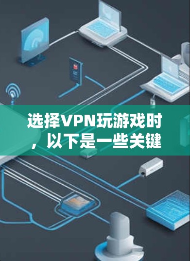 选择VPN玩游戏时，以下是一些关键步骤和考虑因素