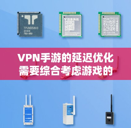 VPN手游的延迟优化需要综合考虑游戏的发送量、网络环境以及个人的网络配置。以下是一些常见的优化方法和建议，帮助你管理延迟