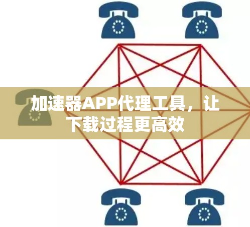 加速器APP代理工具,让下载过程更高效 加速器APP代理工具,让下载过程更高效
