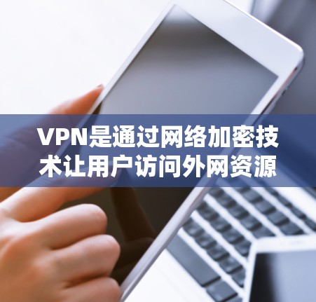 VPN是通过网络加密技术让用户访问外网资源的一种方式，旨在保护用户隐私并提供更高的访问控制。以下是VPN的详细总结