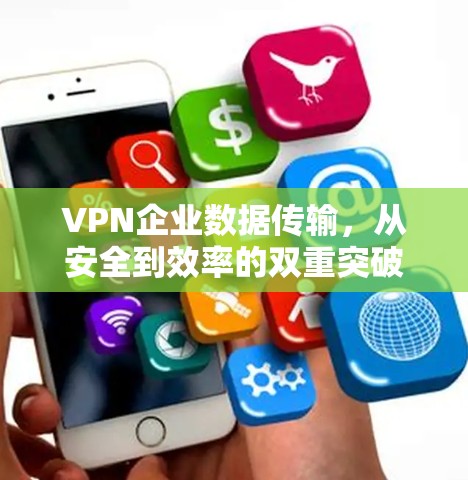 VPN企业数据传输,从安全到效率的双重突破 VPN企业数据传输,从安全到效率的双重突破