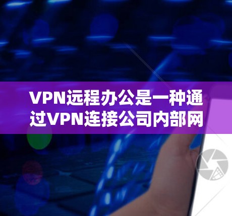 VPN远程办公是一种通过VPN连接公司内部网络来实现远程访问的技术,适用于需要高效利用公司资源的员工。以下是其详细介绍 VPN远程办公是一种通过VPN连接公司内部网络来实现远程访问的技术,适用于需要高效利用公司资源的员工。以下是其详细介绍