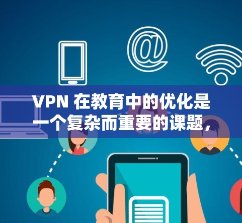 VPN 在教育中的优化是一个复杂而重要的课题,需综合考虑多个因素以实现更好的学习体验和效率。以下是对 VPN 在教育中的优化方法的详细分析 VPN 在教育中的优化是一个复杂而重要的课题,需综合考虑多个因素以实现更好的学习体验和效率。以下是对 VPN 在教育中的优化方法的详细分析