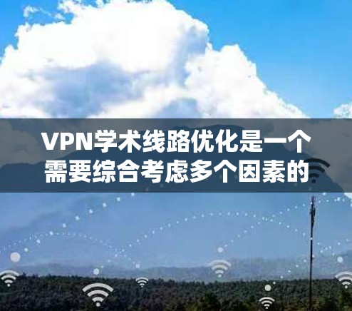 VPN学术线路优化是一个需要综合考虑多个因素的复杂问题。以下是一些常见的优化建议,帮助您更好地利用VPN进行学术研究 VPN学术线路优化是一个需要综合考虑多个因素的复杂问题。以下是一些常见的优化建议,帮助您更好地利用VPN进行学术研究