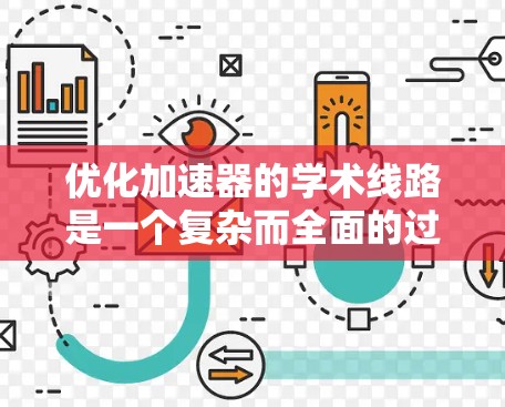 优化加速器的学术线路是一个复杂而全面的过程，涉及多个方面。以下是一个有条理的优化策略方案